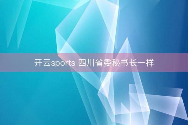 开云sports 四川省委秘书长一样