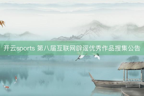 开云sports 第八届互联网辟谣优秀作品搜集公告