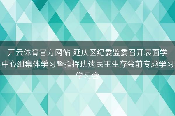 开云体育官方网站 延庆区纪委监委召开表面学习中心组集体学习暨指挥班遗民主生存会前专题学习会