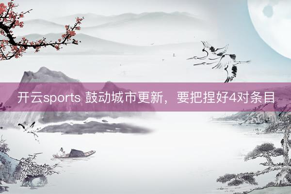 开云sports 鼓动城市更新,要把捏好4对条目