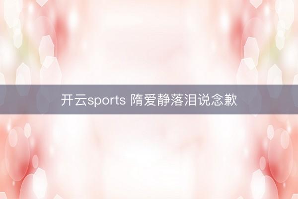 开云sports 隋爱静落泪说念歉
