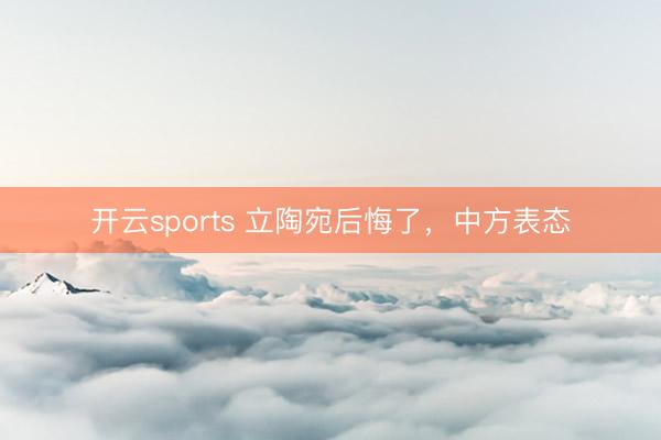 开云sports 立陶宛后悔了，中方表态