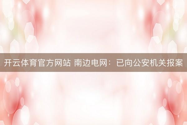 开云体育官方网站 南边电网：已向公安机关报案