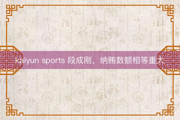 kaiyun sports 段成刚,纳贿数额相等重大