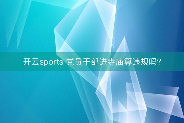 开云sports 党员干部进寺庙算违规吗？