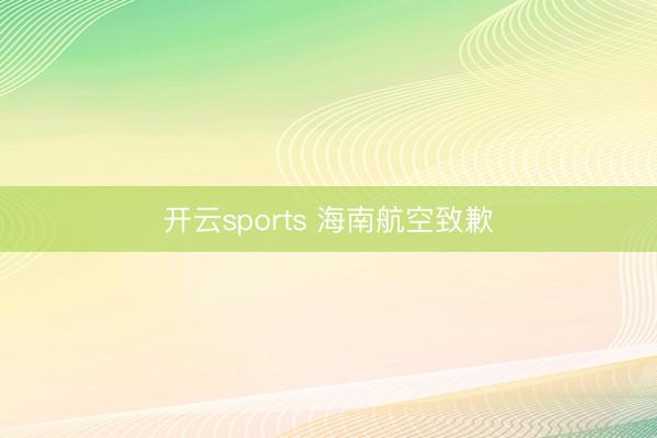 开云sports 海南航空致歉