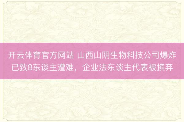 开云体育官方网站 山西山阴生物科技公司爆炸已致8东谈主遭难，企业法东谈主代表被摈弃