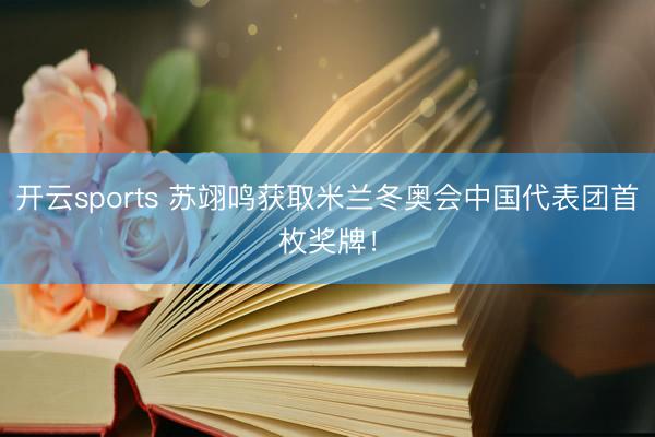 开云sports 苏翊鸣获取米兰冬奥会中国代表团首枚奖牌!