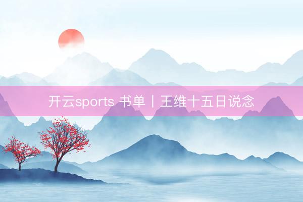 开云sports 书单丨王维十五日说念