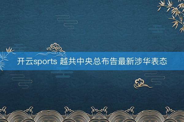 开云sports 越共中央总布告最新涉华表态