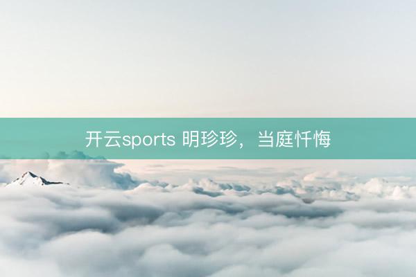 开云sports 明珍珍，当庭忏悔