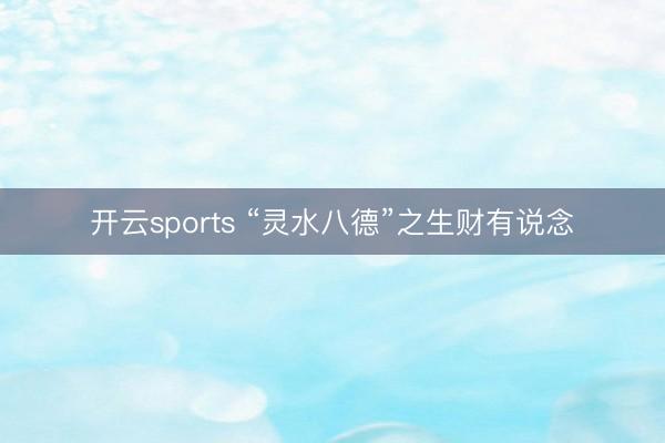 开云sports “灵水八德”之生财有说念