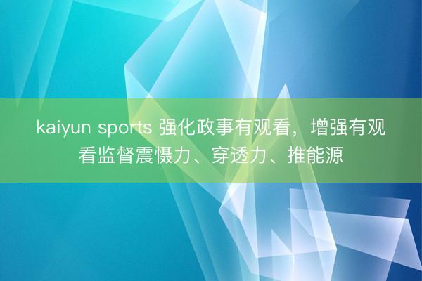 kaiyun sports 强化政事有观看，<a href=