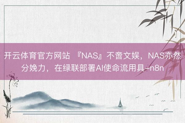 开云体育官方网站 『NAS』不啻文娱,NAS亦然分娩力,在绿联部署AI使命流用具-n8n