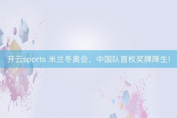 开云sports 米兰冬奥会，中国队首枚奖牌降生!