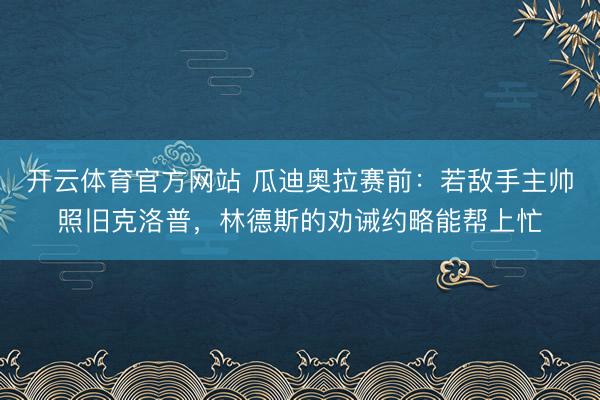 开云体育官方网站 瓜迪奥拉赛前：若敌手主帅照旧克洛普，林德斯的劝诫约略能帮上忙