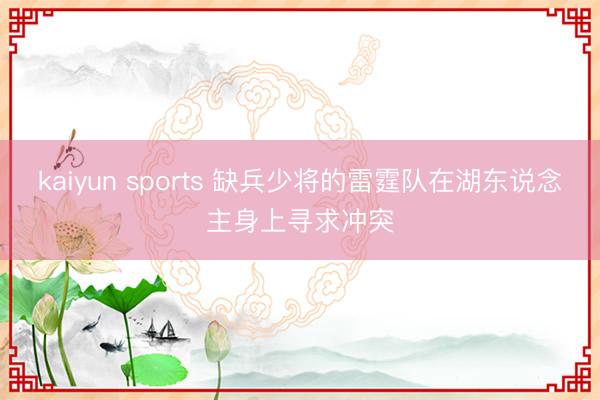 kaiyun sports 缺兵少将的雷霆队在湖东说念主身上寻求冲突