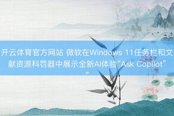 开云体育官方网站 微软在Windows 11任务栏和文献资源科罚器中展示全新AI体验“Ask Copilot”