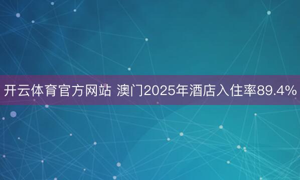 开云体育官方网站 澳门2025年酒店入住率89.4%