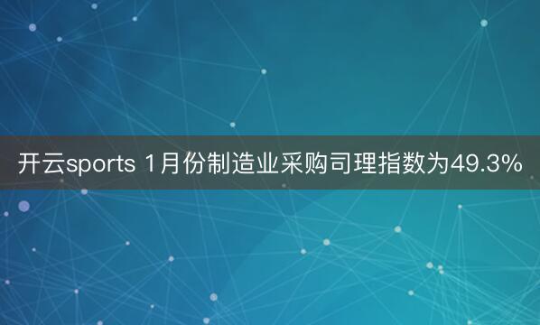 开云sports 1月份制造业采购司理指数为49.3%