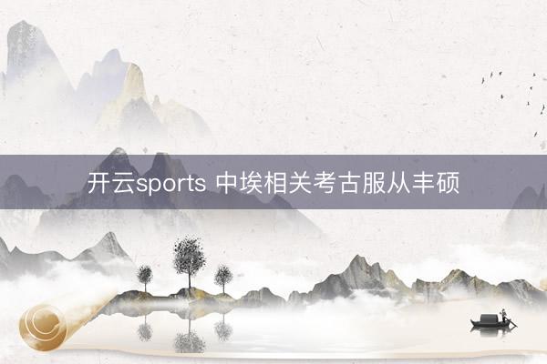 开云sports 中埃相关考古服从丰硕