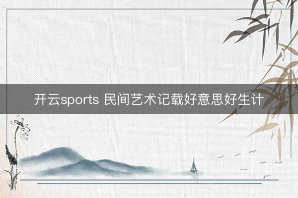 开云sports 民间艺术记载好意思好生计
