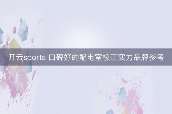 开云sports 口碑好的配电室校正实力品牌参考