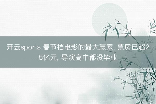开云sports 春节档电影的最大赢家, 票房已超25亿元, 导演高中都没毕业