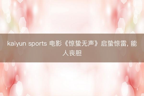 kaiyun sports 电影《惊蛰无声》启蛰惊雷， 能人丧胆