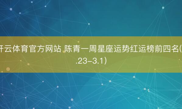 开云体育官方网站 陈青一周星座运势红运榜前四名(2.23-3.1)