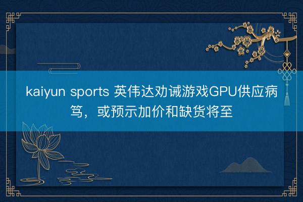 kaiyun sports 英伟达劝诫游戏GPU供应病笃,或预示加价和缺货将至