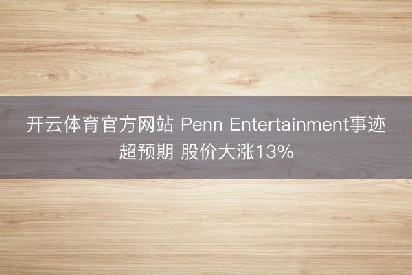开云体育官方网站 Penn Entertainment事迹超预期 股价大涨13%