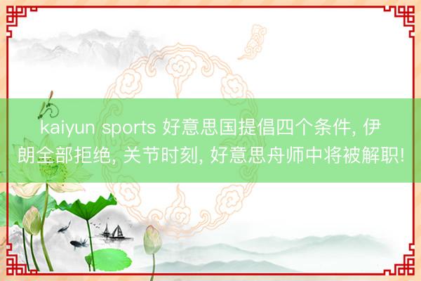 kaiyun sports 好意思国提倡四个条件， 伊朗全部拒绝， 关节时刻， 好意思舟师中将被解职!
