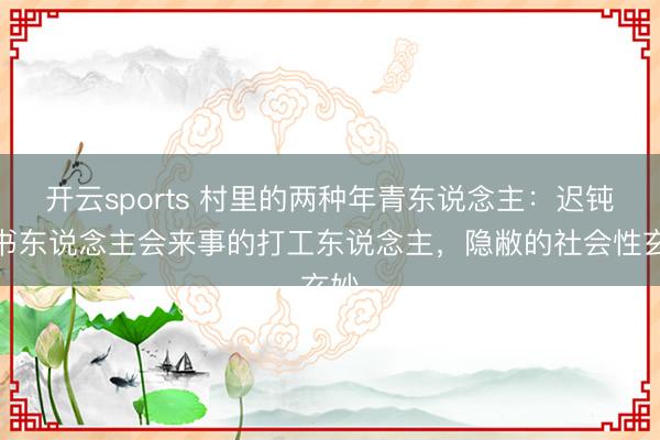 开云sports 村里的两种年青东说念主：迟钝念书东说念主会来事的打工东说念主，隐敝的社会性玄妙