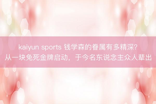 kaiyun sports 钱学森的眷属有多精深？从一块免死金牌启动，于今名东说念主众人辈出