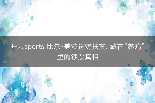 开云sports 比尔·盖茨送鸡扶贫: 藏在“养鸡”里的钞票真相