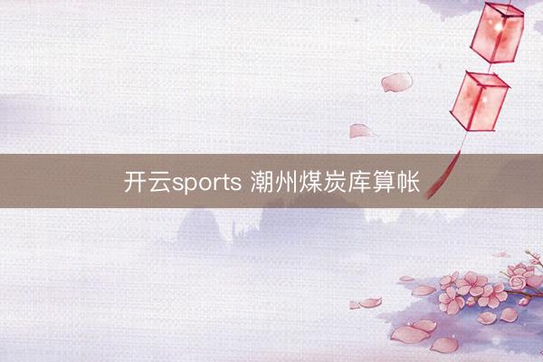 开云sports 潮州煤炭库算帐
