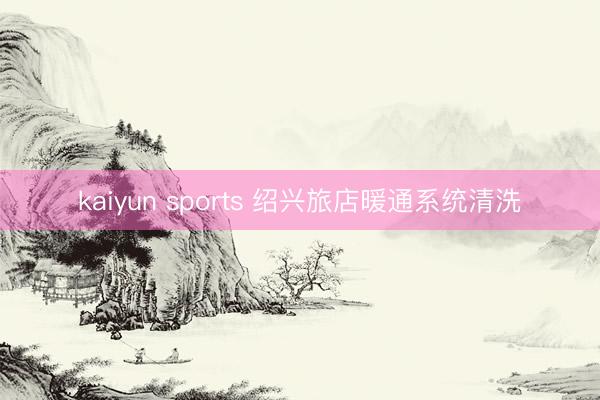 kaiyun sports 绍兴旅店暖通系统清洗