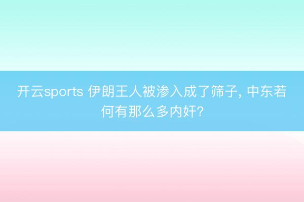 开云sports 伊朗王人被渗入成了筛子， 中东若何有那么多内奸?