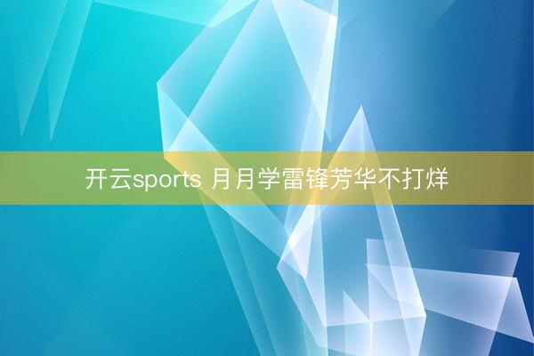 开云sports 月月学雷锋芳华不打烊