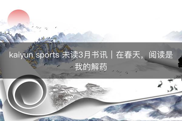kaiyun sports 未读3月书讯｜在春天，阅读是我的解药