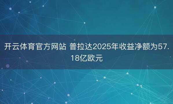 开云体育官方网站 普拉达2025年收益净额为57.18亿欧元