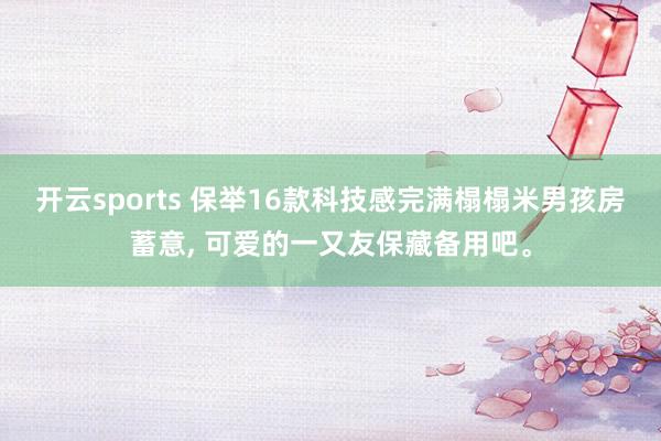 开云sports 保举16款科技感完满榻榻米男孩房蓄意， 可爱的一又友保藏备用吧<a href=