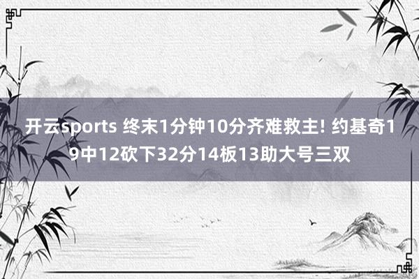 开云sports 终末1分钟10分齐难救主! 约基奇19中12砍下32分14板13助大号三双