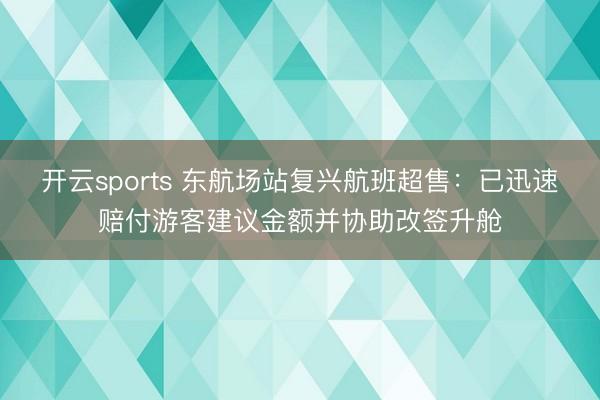 开云sports 东航场站复兴航班超售：已迅速赔付游客建议金额并协助改签升舱