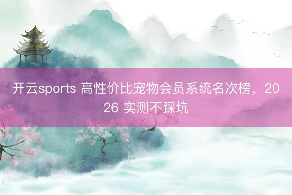 开云sports 高性价比宠物会员系统名次榜,2026 实测不踩坑