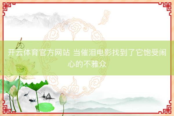 开云体育官方网站 当催泪电影找到了它饱受闹心的不雅众