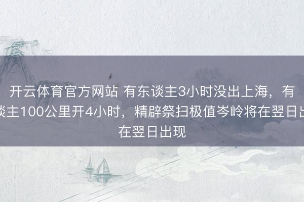开云体育官方网站 有东谈主3小时没出上海，有东谈主100公里开4小时，精辟祭扫极值岑岭将在翌日出现