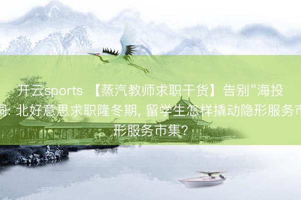 开云sports 【蒸汽教师求职干货】告别“海投”黑洞: 北好意思求职隆冬期, 留学生怎样撬动隐形服务市集?