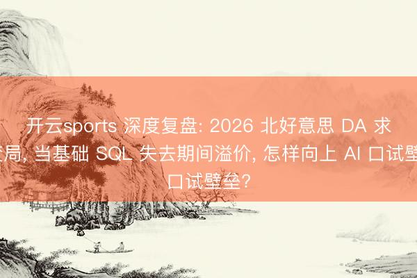 开云sports 深度复盘: 2026 北好意思 DA 求职变局, 当基础 SQL 失去期间溢价, 怎样向上 AI 口试壁垒?
